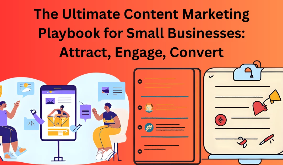 The Ultimate Content Marketing Playbook for Small Businesses: Attract, Engage, Convert