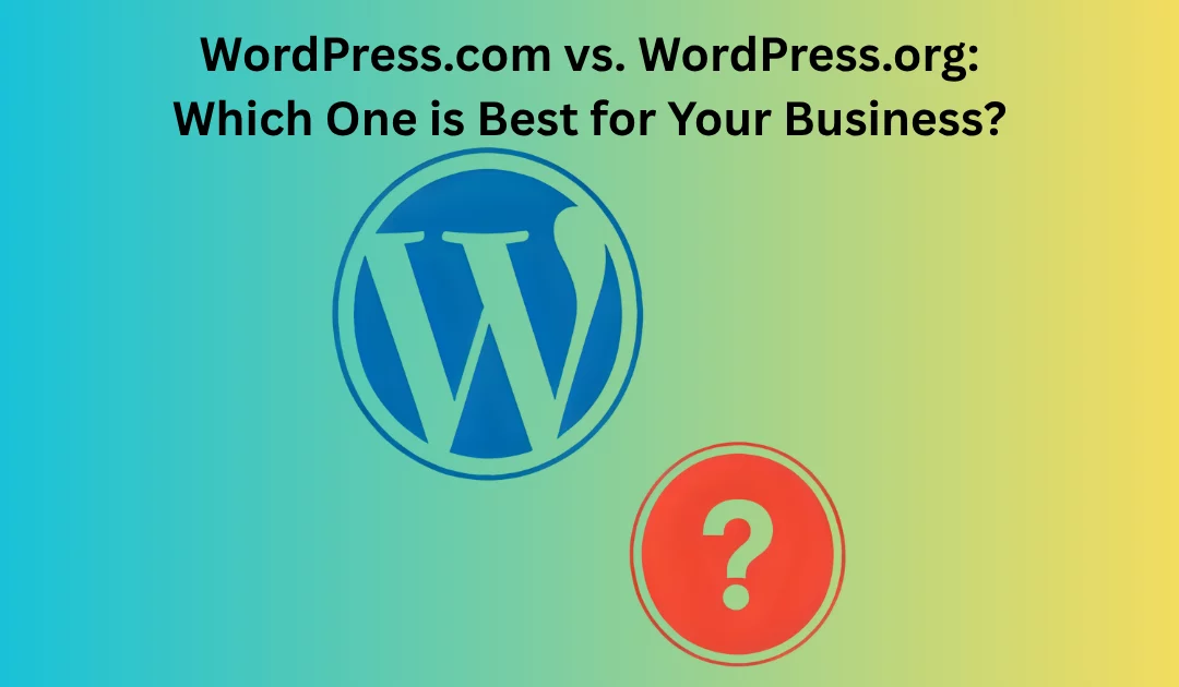 WordPress.com vs. WordPress.org: Which One is Best for Your Business?